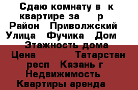 Сдаю комнату в 2к квартире за 4000р. › Район ­ Приволжский › Улица ­ Фучика › Дом ­ 107 › Этажность дома ­ 9 › Цена ­ 4 000 - Татарстан респ., Казань г. Недвижимость » Квартиры аренда   